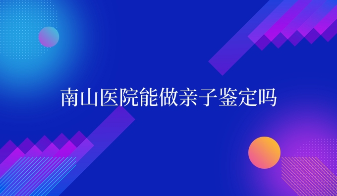 南山医院能做亲子鉴定吗