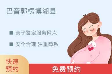 巴音郭楞博湖县亲子鉴定服务网点