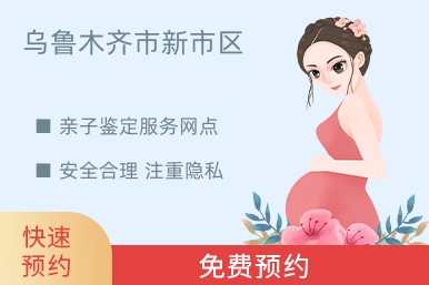 乌鲁木齐市新市区亲子鉴定服务网点