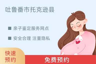 吐鲁番市托克逊县亲子鉴定服务网点