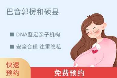 巴音郭楞和硕县DNA鉴定亲子机构