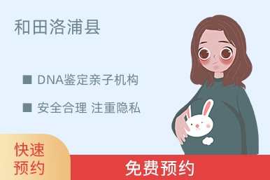和田洛浦县DNA鉴定亲子机构